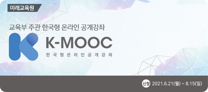 미래교육원 교육부 주관 한국형 온라인 공개강좌, K-MOOC 한국형온라인공개강좌, 신청 : 2021.6.21(월) ~ 8.15(일)